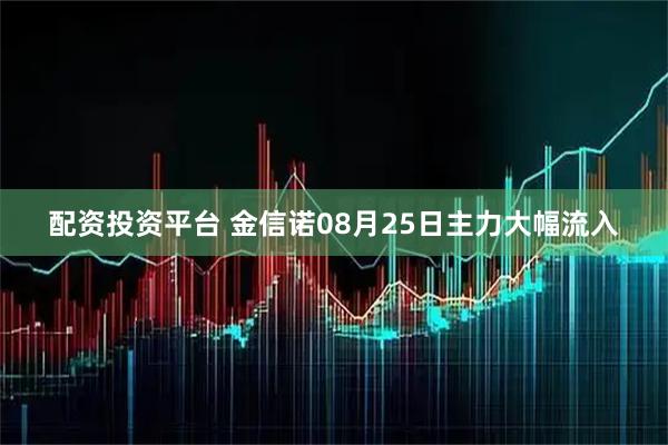 配资投资平台 金信诺08月25日主力大幅流入
