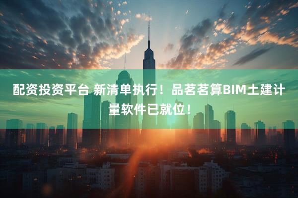 配资投资平台 新清单执行！品茗茗算BIM土建计量软件已就位！