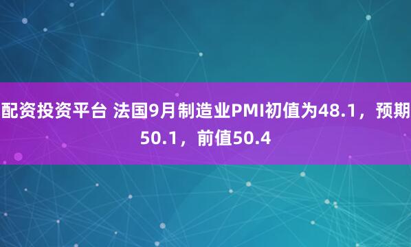 配资投资平台 法国9月制造业PMI初值为48.1，预期50.1，前值50.4