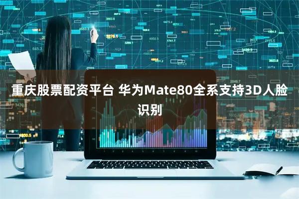 重庆股票配资平台 华为Mate80全系支持3D人脸识别