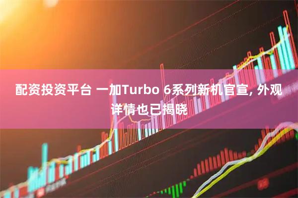 配资投资平台 一加Turbo 6系列新机官宣, 外观详情也已揭晓