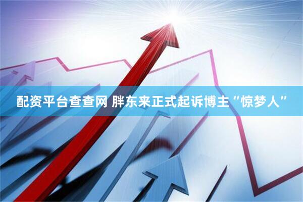 配资平台查查网 胖东来正式起诉博主“惊梦人”