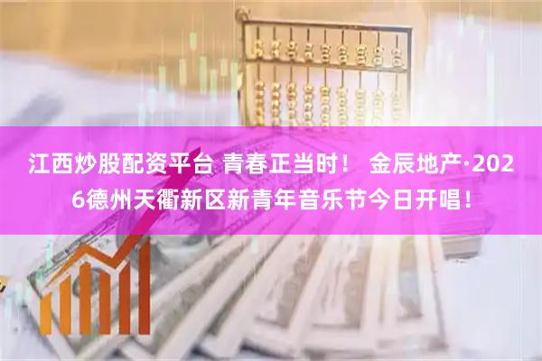 江西炒股配资平台 青春正当时！ 金辰地产·2026德州天衢新区新青年音乐节今日开唱！