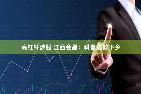 高杠杆炒股 江西会昌：科普送教下乡